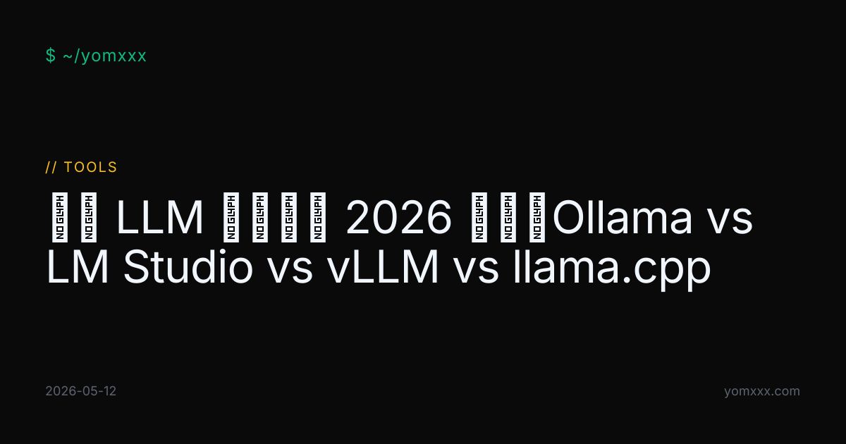 本地 LLM 部署工具 2026 实测：Ollama vs LM Studio vs vLLM vs llama.cpp · YOMXXX